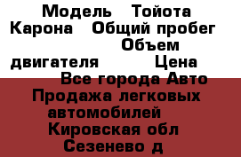  › Модель ­ Тойота Карона › Общий пробег ­ 385 000 › Объем двигателя ­ 125 › Цена ­ 120 000 - Все города Авто » Продажа легковых автомобилей   . Кировская обл.,Сезенево д.
